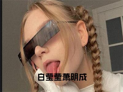 白莹莹萧明成是什么小说 启用生子系统后，她多子多福正版小说免费阅读_笔趣阁