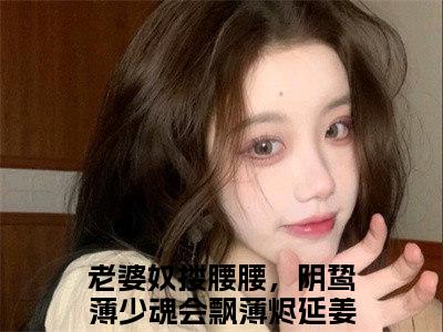 薄烬延姜姒小说全文免费阅读无弹窗-（老婆奴搂腰腰，阴鸷薄少魂会飘阅读无弹窗）穿越小说免费阅读_笔趣阁