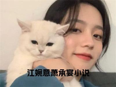 江婉意萧承宴（江婉意萧承宴）全文免费阅读无弹窗大结局_江婉意萧承宴在线阅读（江婉意萧承宴）