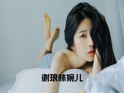 穿越女是文抄公全文免费阅读大结局-（谢琅林婉儿）最新章节列表在线阅读