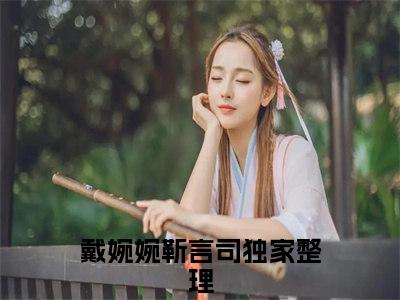 戴婉婉靳言司小说讲的是什么 戴婉婉靳言司全新章节免费阅读