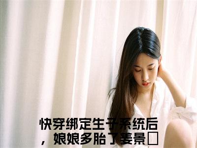 快穿绑定生子系统后，娘娘多胎了姜景玥精选小说大结局阅读-最新小说(快穿绑定生子系统后，娘娘多胎了姜景玥)全文阅读