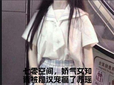 七零空间，娇气女知青被糙汉宠疯了苏瑶（七零空间，娇气女知青被糙汉宠疯了苏瑶）全文免费阅读无弹窗大结局_七零空间，娇气女知青被糙汉宠疯了苏瑶免费最新章节列表_笔趣阁（七零空间，娇气女知青被糙汉宠疯了苏瑶）