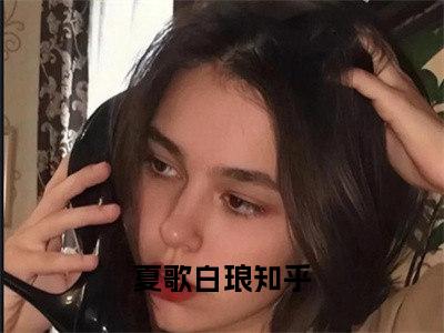 夏歌白琅(夏歌白琅)在线阅读无弹窗大结局-夏歌白琅小说最新章节阅读_笔趣阁（夏歌白琅）