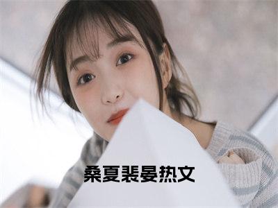 桑夏裴晏抖音小说-小说主角叫什么桑夏裴晏