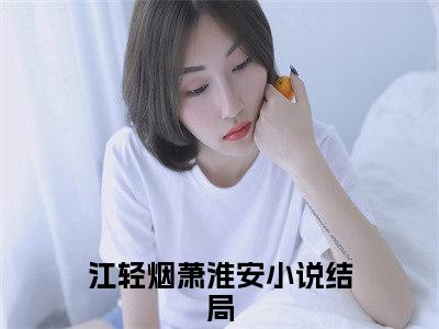 江轻烟萧淮安小说全文免费阅读_江轻烟萧淮安（江轻烟萧淮安）最新章节列表在线阅读