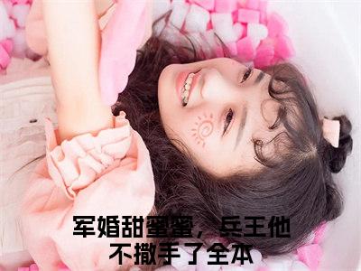 徐子矜陆寒洲小说全文免费阅读_（军婚甜蜜蜜，兵王他不撒手了）徐子矜陆寒洲最新章节列表笔趣阁