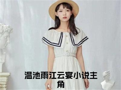 温池雨江云宴（温池雨江云宴）全文免费阅读无弹窗大结局_温池雨江云宴完整章节阅读