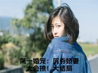 温宁厉北琛小说全文免费阅读_（温宁厉北琛）第一婚宠：厉爷娇妻太会撩！最新章节列表笔趣阁