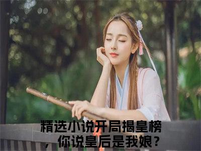 开局揭皇榜，你说皇后是我娘？李牧（开局揭皇榜，你说皇后是我娘？李牧）小说大结局全文免费阅读-抖音小说开局揭皇榜，你说皇后是我娘？李牧