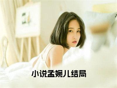 精选热门小说孟婉儿（下毒？神医嫡女，搬空库房灭仇人）-（下毒？神医嫡女，搬空库房灭仇人）孟婉儿免费阅读