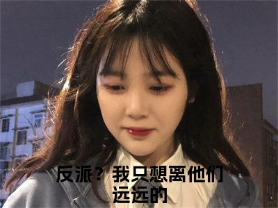 顾曦江撤小说（反派？我只想离他们远远的）全文免费阅读-顾曦江撤全文阅读无弹窗