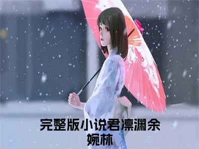 君凛渊余婉林（君凛渊余婉林）全文免费阅读无弹窗大结局_（君凛渊余婉林）君凛渊余婉林最新章节列表_笔趣阁（君凛渊余婉林）