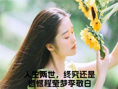 小说程莹梦李敬白（人生两世，终究还是遗憾）免费阅读-小说程莹梦李敬白全文在线赏析