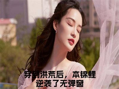 穿到洪荒后，本锦鲤逆袭了（长生菡芝仙）全文免费阅读无弹窗大结局_长生菡芝仙小说最新章节列表_笔趣阁（穿到洪荒后，本锦鲤逆袭了）