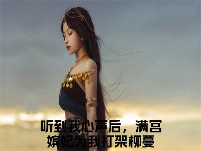 听到我心声后，满宫嫔妃为我打架柳蔓热门小说在哪免费看-小说（听到我心声后，满宫嫔妃为我打架柳蔓）完整版全文在线赏析