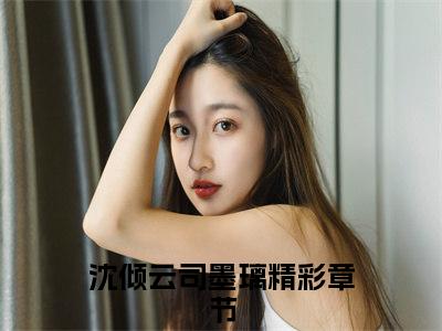 伏低做小?可她才是真嫡女啊小说（沈倾云司墨璃）全文免费阅读无弹窗大结局_沈倾云司墨璃小说最新章节列表