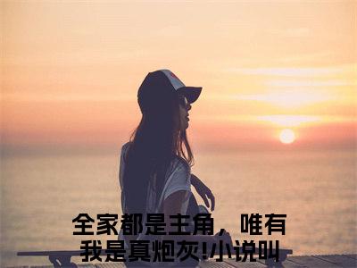 免费+全集陆早早谢洄年全文免费阅读无弹窗大结局_（陆早早谢洄年小说）全家都是主角，唯有我是真炮灰!在线免费阅读