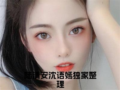 《陆清安沈语嫣》小说好看吗-陆清安沈语嫣最后结局如何《陆清安沈语嫣》在线赏析全文