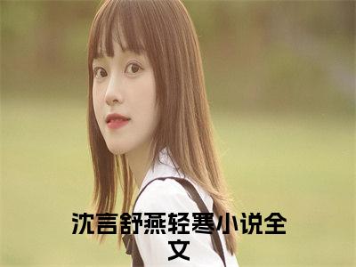 沈言舒燕轻寒小说（这位王爷，你找你的王妃干嘛来惹我？）全文免费阅读无弹窗大结局_（沈言舒燕轻寒）这位王爷，你找你的王妃干嘛来惹我？小说免费阅读最新章节列表