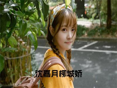 闪婚后成了豪门娇妻全文（沈嘉月柳城娇）全文免费阅读无弹窗大结局_闪婚后成了豪门娇妻免费最新章节列表_笔趣阁