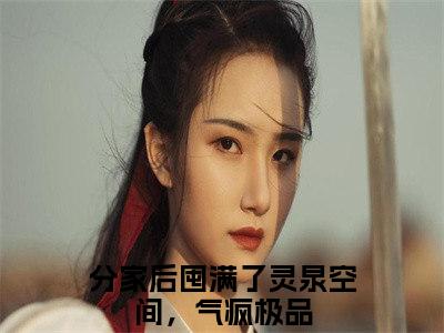 分家后囤满了灵泉空间，气疯极品（苏玥王富贵）女生必看小说全集_苏玥王富贵（分家后囤满了灵泉空间，气疯极品）全文免费阅读