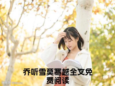 乔听雪莫寒越（八零大佬猛猛宠，娇娇女医扛不住）免费最新小说_八零大佬猛猛宠，娇娇女医扛不住（乔听雪莫寒越）免费版今日已更新