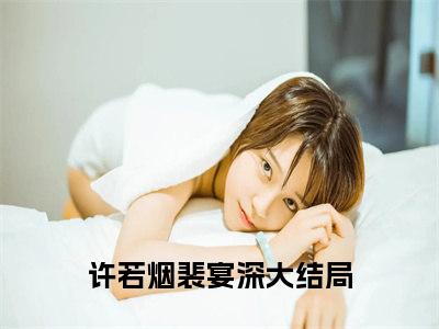 许若烟裴宴深小说（许若烟裴宴深）免费观看-许若烟裴宴深高质量小说推荐阅读