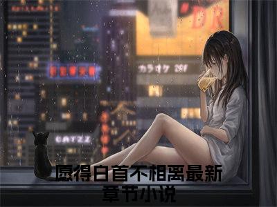 白雨冷祁翎全文免费在线阅读_（愿得白首不相离全文免费阅读无弹窗大结局）白雨冷祁翎最新章节列表笔趣阁