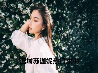 迟域苏迦妮小说（迟域苏迦妮最新全章节大结局）迟域苏迦妮全文阅读