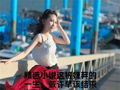 这被嫌弃的一生，或许早该结束了（沈迎夏江亦铭）全文免费阅读无弹窗大结局_（沈迎夏江亦铭无弹窗）_笔趣阁