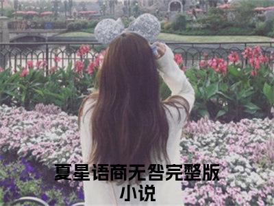 夏星语商无咎小说（夏星语商无咎）全文免费阅读无弹窗大结局_夏星语商无咎最新章节在线阅读