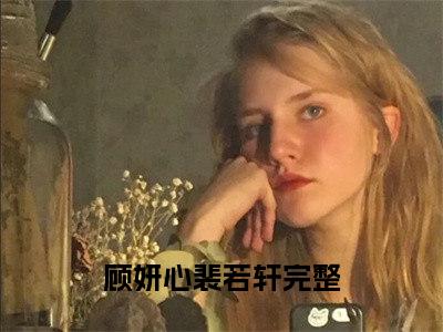 顾妍心裴若轩全文免费阅读无弹窗大结局-（顾妍心裴若轩）免费阅读无弹窗最新章节列表-笔趣阁