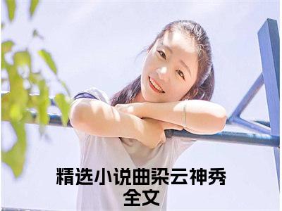 曲染云神秀全文（曲染云神秀）抖音热推小说全集无删减_曲染云神秀免费最新章节列表_笔趣阁