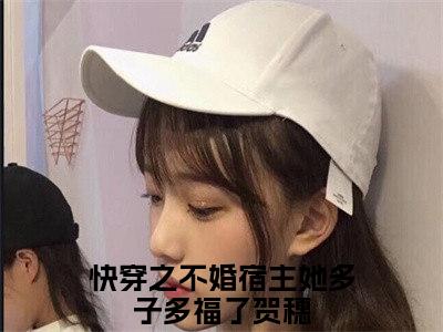 快穿之不婚宿主她多子多福了贺穗全网首发小说，快穿之不婚宿主她多子多福了贺穗全文免费阅读