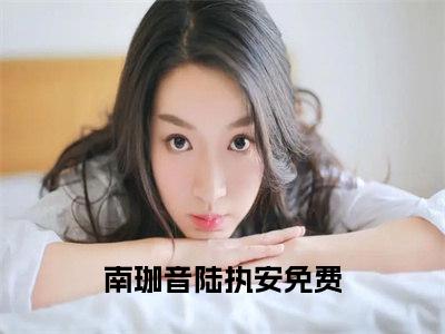 南珈音陆执安全文免费阅读无弹窗大结局-(南珈音陆执安)什么小说-南珈音陆执安热门小说更新