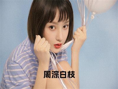 周淙白枝（周淙白枝）是什么小说-周淙白枝小说全文阅读