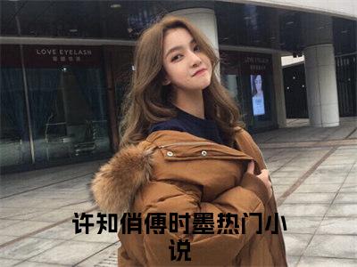 许知俏傅时墨免费阅读无弹窗大结局_(许知俏傅时墨免费阅读)许知俏傅时墨免费阅读无弹窗最新章节列表_笔趣阁