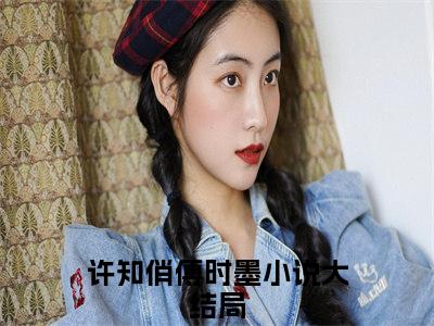 许知俏傅时墨小说大结局-精彩美文许知俏傅时墨免费阅读