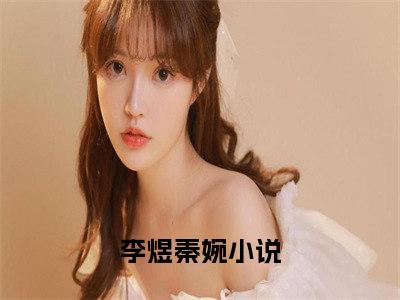 李煜秦婉言情小说免费观看-小说(李煜秦婉)最新章节阅读