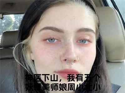 主角叫神医下山，我有五个妖孽美师娘周小北的小说在哪阅读神医下山，我有五个妖孽美师娘周小北是主角的小说