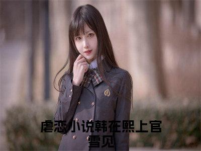 韩在熙上官雪见（韩在熙上官雪见）抖音热推小说全集无删减_韩在熙上官雪见最新章节列表_笔趣阁