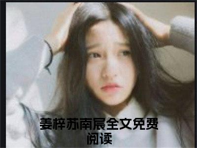 (热推新书)美文摘抄（姜梓苏南宸）主人公为（姜梓苏南宸）的小说 姜梓苏南宸大结局全文免费阅读_笔趣阁