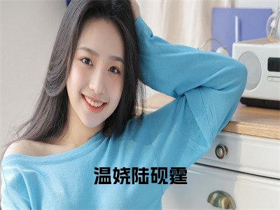 温娆陆砚霆(温娆陆砚霆)全文免费阅读无弹窗_(温娆陆砚霆)温娆陆砚霆最新章节列表笔趣阁（温娆陆砚霆）