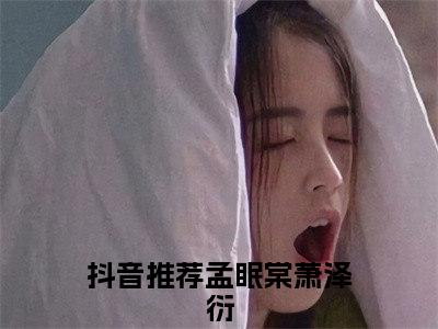 孟眠棠萧泽衍结局_孟眠棠萧泽衍最新章节列表_笔趣阁