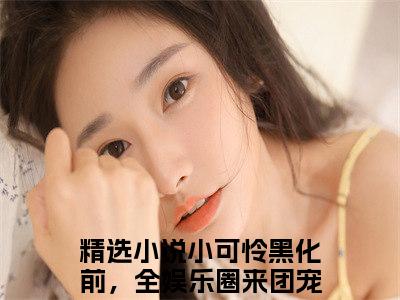 小可怜黑化前，全娱乐圈来团宠云小芋高人气小说-小可怜黑化前，全娱乐圈来团宠云小芋全文阅读下拉式