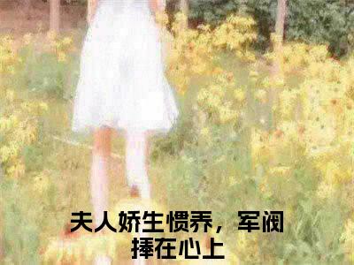 季阚骆怀珠（夫人娇生惯养，军阀捧在心上）全文免费阅读无弹窗大结局_季阚骆怀珠全文在线阅读无弹窗