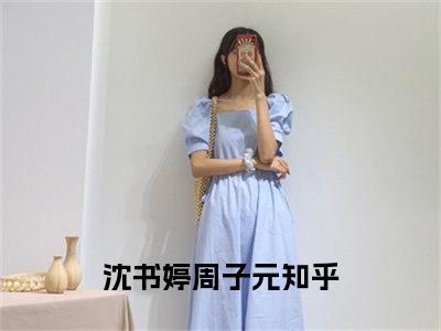 沈书婷周子元人气小说在线阅读-正版小说《沈书婷周子元》沈书婷周子元全文阅读