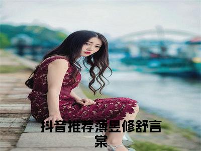 薄昱修舒言棠小说（薄昱修舒言棠）全文免费阅读无弹窗大结局_薄昱修舒言棠全文免费完结版阅读（薄昱修舒言棠）