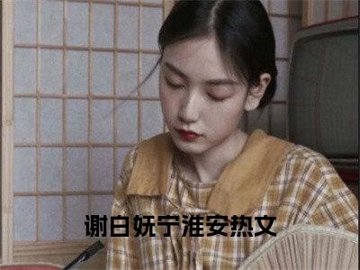 谢白妩宁淮安(谢白妩宁淮安)全文免费阅读无弹窗大结局_(谢白妩宁淮安免费阅读全文大结局)谢白妩宁淮安最新章节列表_笔趣阁（谢白妩宁淮安）